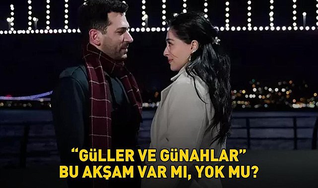 Güller ve Günahlar yeni bölüm neden yok, ne zaman yayınlanacak?